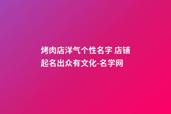 烤肉店洋气个性名字 店铺起名出众有文化-名学网-第1张-店铺起名-玄机派